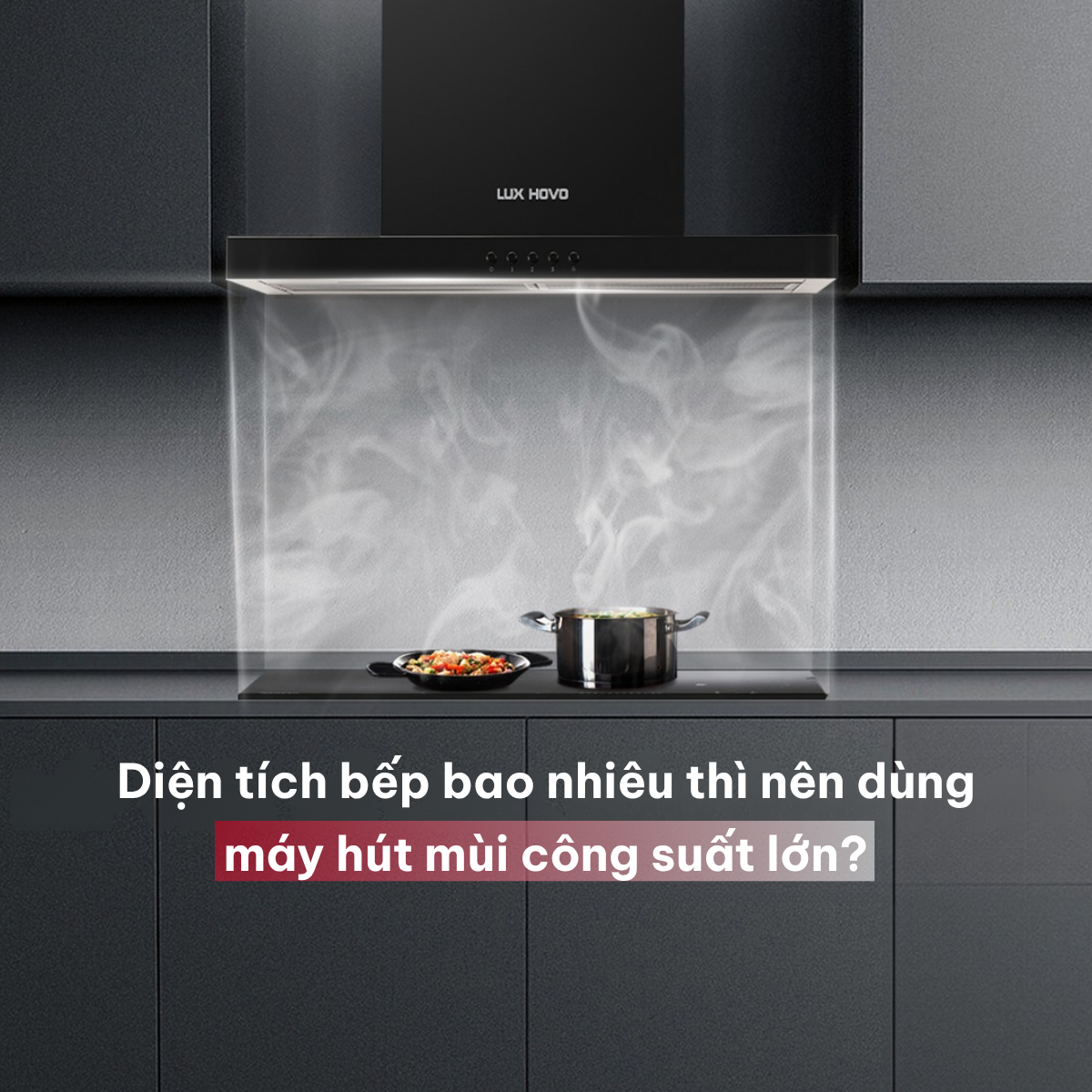 Diện tích bếp bao nhiêu thì nên dùng máy hút mùi công suất lớn?